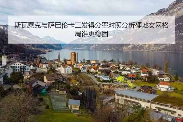 斯瓦泰克与萨巴伦卡二发得分率对照分析硬地女网格局谁更稳固