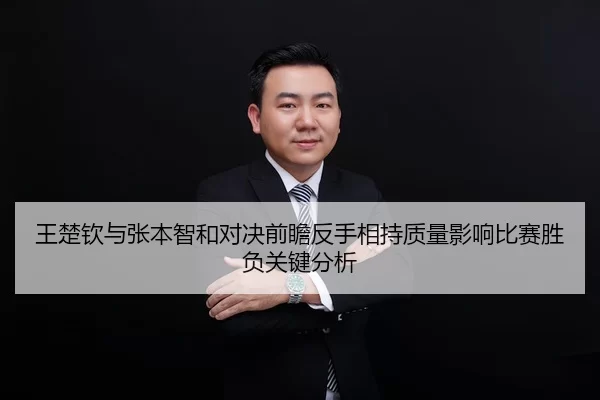王楚钦与张本智和对决前瞻反手相持质量影响比赛胜负关键分析