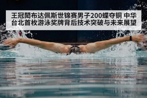 王冠閎布达佩斯世锦赛男子200蝶夺铜 中华台北首枚游泳奖牌背后技术突破与未来展望（jiuyou）