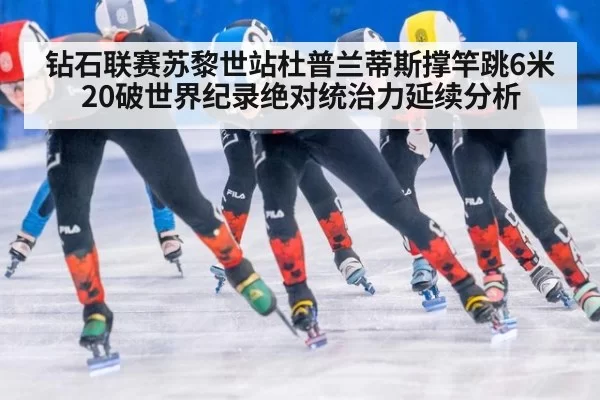 钻石联赛苏黎世站杜普兰蒂斯撑竿跳6米20破世界纪录绝对统治力延续分析（jiuyou）