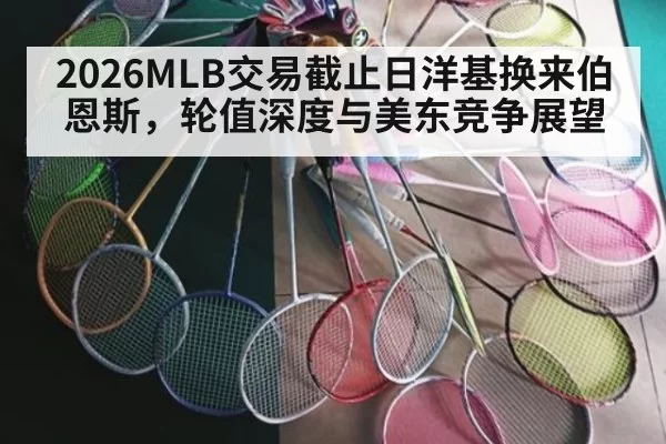 2026MLB交易截止日洋基换来伯恩斯，轮值深度与美东竞争展望