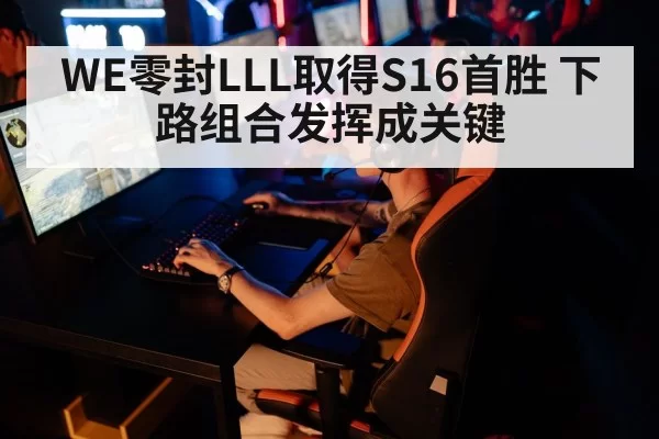 WE零封LLL取得S16首胜 下路组合发挥成关键