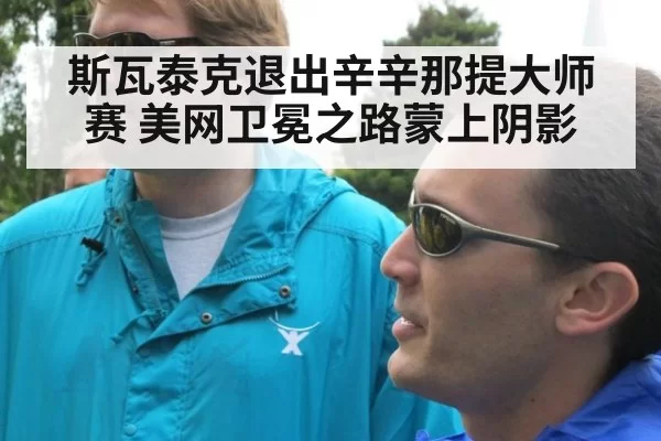 斯瓦泰克退出辛辛那提大师赛 美网卫冕之路蒙上阴影