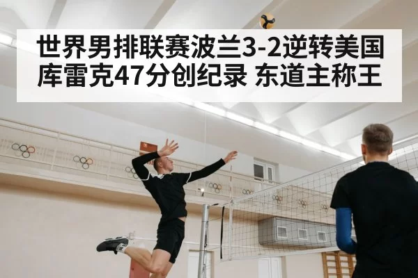 世界男排联赛波兰3-2逆转美国 库雷克47分创纪录 东道主称王