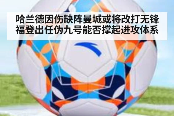 哈兰德因伤缺阵曼城或将改打无锋 福登出任伪九号能否撑起进攻体系
