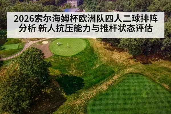 2026索尔海姆杯欧洲队四人二球排阵分析 新人抗压能力与推杆状态评估