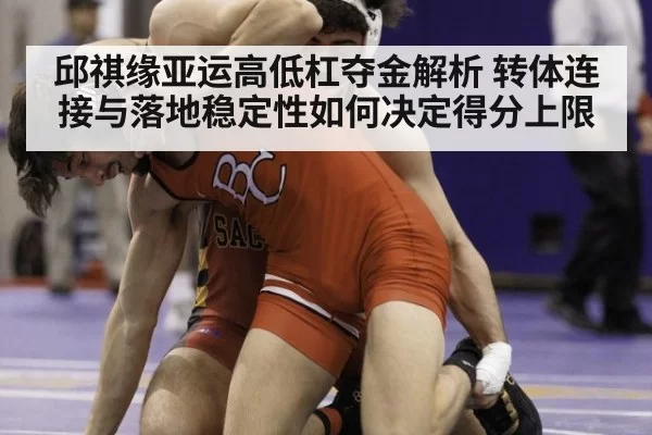 邱祺缘亚运高低杠夺金解析 转体连接与落地稳定性如何决定得分上限