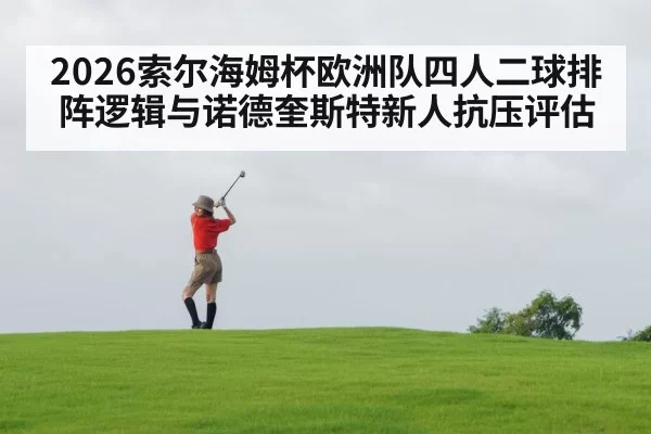 2026索尔海姆杯欧洲队四人二球排阵逻辑与诺德奎斯特新人抗压评估